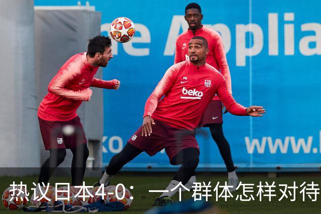 热议日本4-0：一个群体怎样对待足球 足球就怎样对待他们